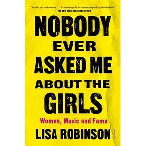 Nobody Ever Asked Me about the Girls: Women, Music and Fame -- Lisa Robinson